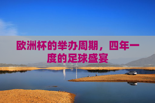 欧洲杯的举办周期,四年一度的足球盛宴 欧洲杯的举办周期,四年一度的足球盛宴
