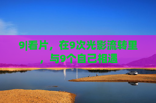 9|看片,在9次光影流转里,与9个自己相遇 9|看片,在9次光影流转里,与9个自己相遇