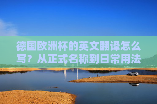 德国欧洲杯的英文翻译怎么写?从正式名称到日常用法全解析 德国欧洲杯的英文翻译怎么写?从正式名称到日常用法全解析