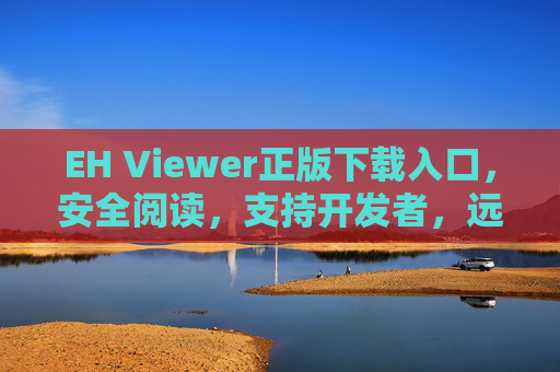 EH Viewer正版下载入口,安全阅读,支持开发者,远离盗版陷阱 EH Viewer正版下载入口,安全阅读,支持开发者,远离盗版陷阱