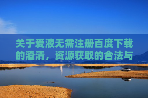 关于爱液无需注册百度下载的澄清,资源获取的合法与安全提醒 关于爱液无需注册百度下载的澄清,资源获取的合法与安全提醒