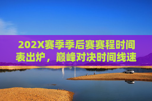 202X赛季季后赛赛程时间表出炉，巅峰对决时间线速览