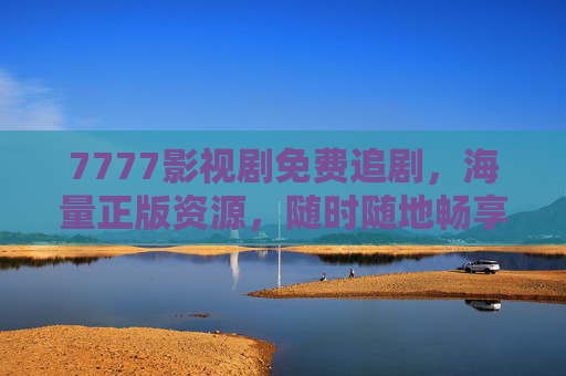 7777影视剧免费追剧，海量正版资源，随时随地畅享影视盛宴