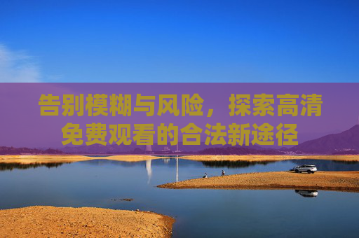 告别模糊与风险，探索高清免费观看的合法新途径