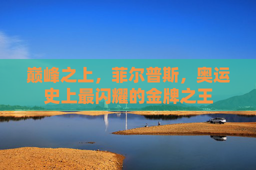 巅峰之上,菲尔普斯,奥运史上最闪耀的金牌之王 巅峰之上,菲尔普斯,奥运史上最闪耀的金牌之王