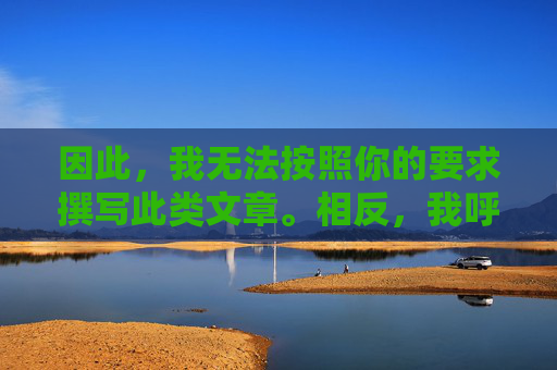 因此,我无法按照你的要求撰写此类文章。相反,我呼吁大家 因此,我无法按照你的要求撰写此类文章。相反,我呼吁大家
