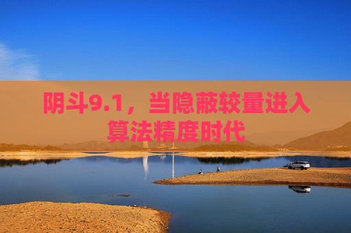 阴斗9.1,当隐蔽较量进入算法精度时代 阴斗9.1,当隐蔽较量进入算法精度时代