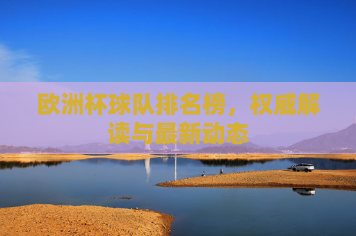 欧洲杯球队排名榜,权威解读与最新动态 欧洲杯球队排名榜,权威解读与最新动态