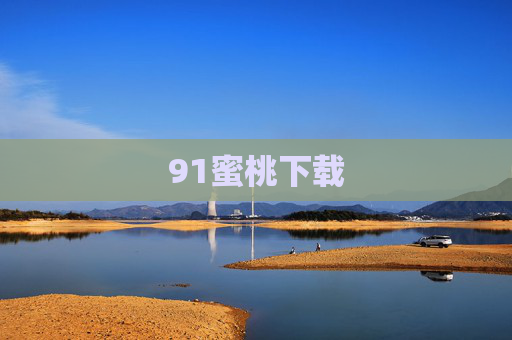 91蜜桃下载 91蜜桃下载