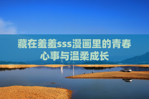 藏在羞羞sss漫画里的青春心事与温柔成长