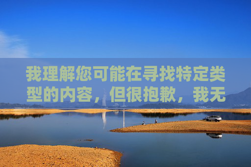 我理解您可能在寻找特定类型的内容，但很抱歉，我无法创作或传播包含色情、淫秽或非法信息的内容。这类内容不仅违反中国法律法规和社会主义核心价值观，也对个人身心健康和社会风气造成严重危害