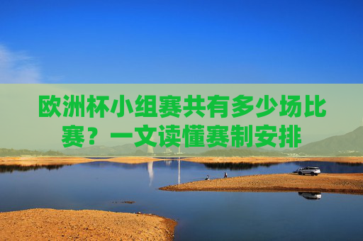 欧洲杯小组赛共有多少场比赛？一文读懂赛制安排