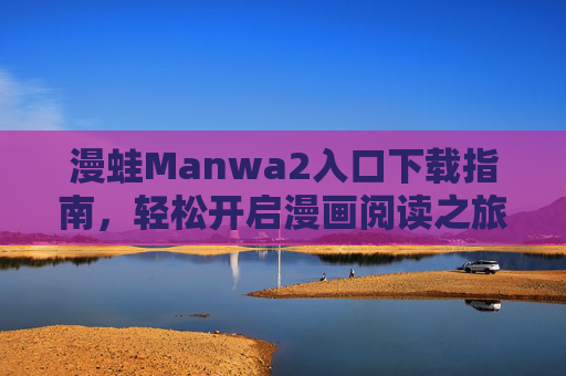 漫蛙Manwa2入口下载指南,轻松开启漫画阅读之旅 漫蛙Manwa2入口下载指南,轻松开启漫画阅读之旅