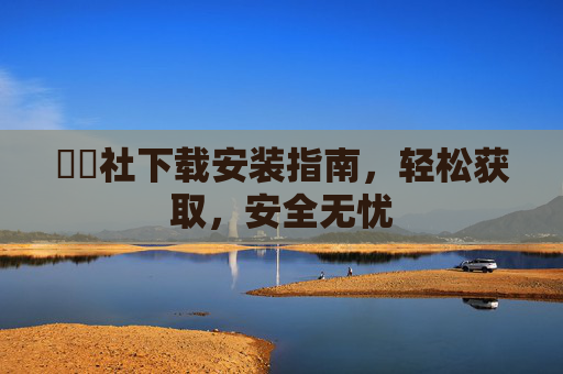 擔擔社下载安装指南，轻松获取，安全无忧