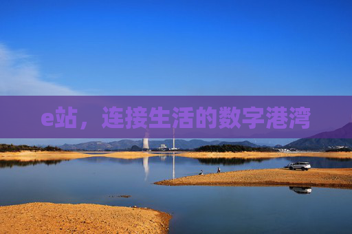 e站，连接生活的数字港湾