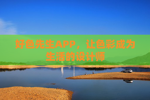 好色先生APP,让色彩成为生活的设计师 好色先生APP,让色彩成为生活的设计师