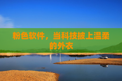 粉色软件,当科技披上温柔的外衣 粉色软件,当科技披上温柔的外衣
