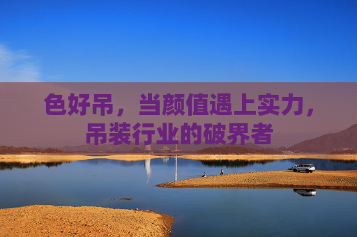 色好吊，当颜值遇上实力，吊装行业的破界者