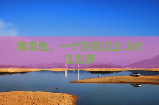 俺来也,一个带着泥土味的江湖梦 俺来也,一个带着泥土味的江湖梦