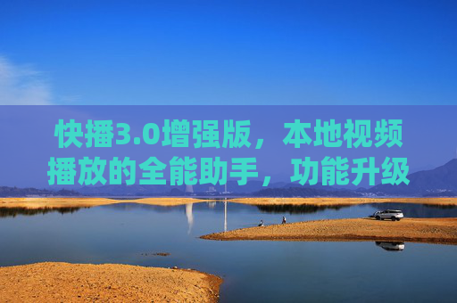 快播3.0增强版，本地视频播放的全能助手，功能升级重塑体验