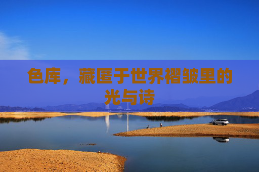 色库,藏匿于世界褶皱里的光与诗 色库,藏匿于世界褶皱里的光与诗
