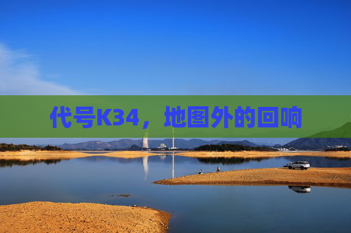 代号K34,地图外的回响 代号K34,地图外的回响