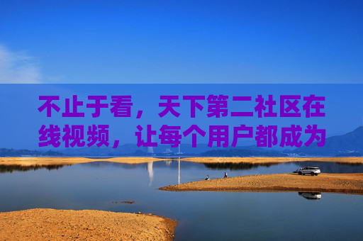 不止于看，天下第二社区在线视频，让每个用户都成为故事的第二主角