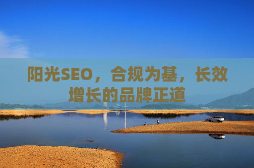阳光SEO，合规为基，长效增长的品牌正道