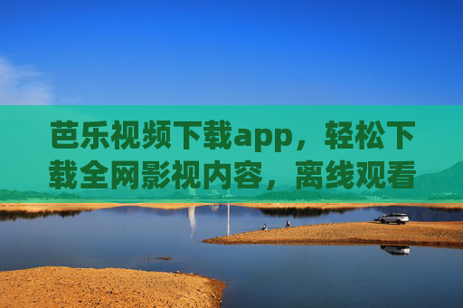 芭乐视频下载app,轻松下载全网影视内容,离线观看自由随行 芭乐视频下载app,轻松下载全网影视内容,离线观看自由随行