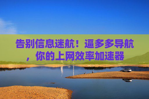 告别信息迷航!逼多多导航,你的上网效率加速器 告别信息迷航!逼多多导航,你的上网效率加速器