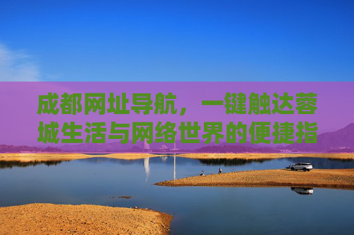 成都网址导航,一键触达蓉城生活与网络世界的便捷指南 成都网址导航,一键触达蓉城生活与网络世界的便捷指南