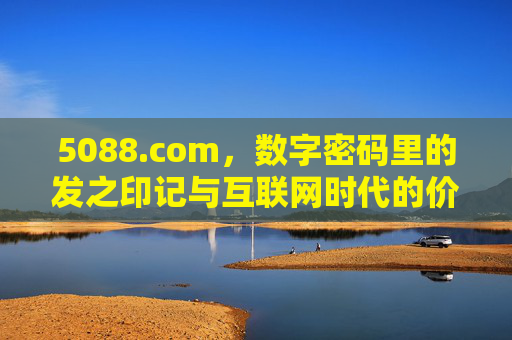 5088.com,数字密码里的发之印记与互联网时代的价值锚点 5088.com,数字密码里的发之印记与互联网时代的价值锚点