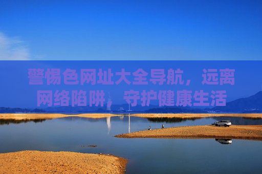 警惕色网址大全导航,远离网络陷阱,守护健康生活 警惕色网址大全导航,远离网络陷阱,守护健康生活