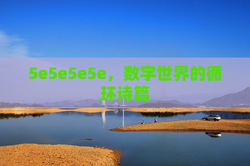 5e5e5e5e,数字世界的循环诗篇 5e5e5e5e,数字世界的循环诗篇