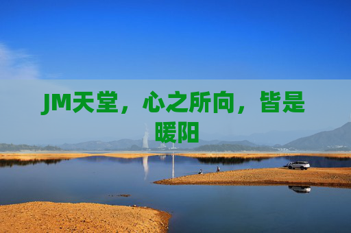 JM天堂,心之所向,皆是暖阳 JM天堂,心之所向,皆是暖阳