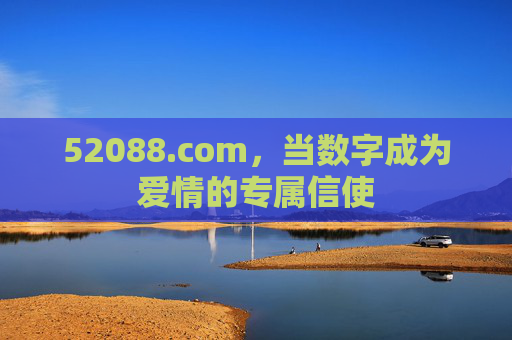 52088.com,当数字成为爱情的专属信使 52088.com,当数字成为爱情的专属信使