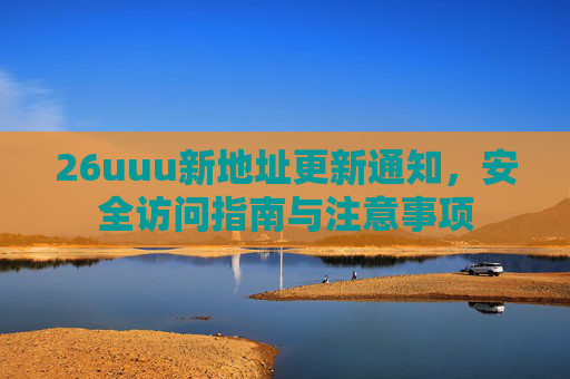 26uuu新地址更新通知，安全访问指南与注意事项