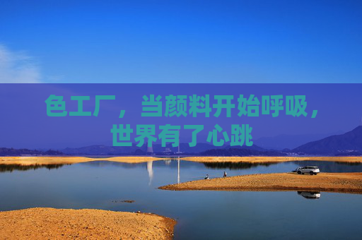 色工厂，当颜料开始呼吸，世界有了心跳