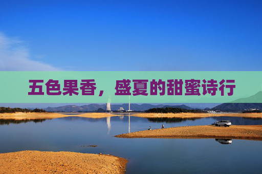 五色果香，盛夏的甜蜜诗行