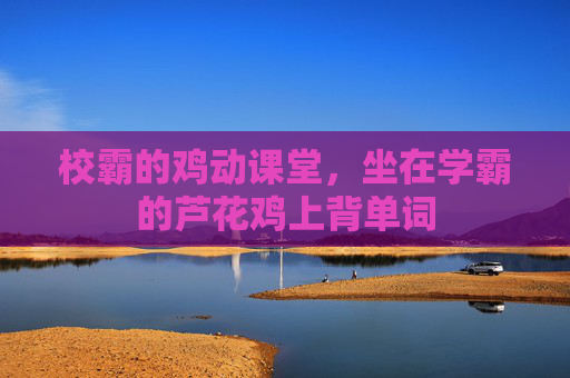 校霸的鸡动课堂,坐在学霸的芦花鸡上背单词 校霸的鸡动课堂,坐在学霸的芦花鸡上背单词