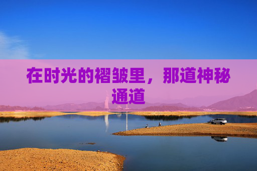 在时光的褶皱里，那道神秘通道