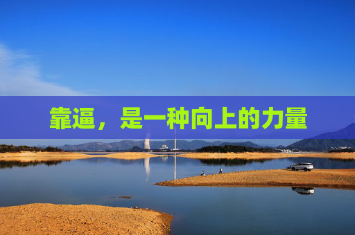 靠逼,是一种向上的力量 靠逼,是一种向上的力量