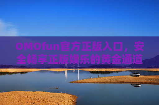 OMOfun官方正版入口，安全畅享正版娱乐的黄金通道