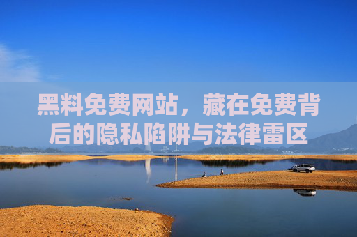 黑料免费网站，藏在免费背后的隐私陷阱与法律雷区