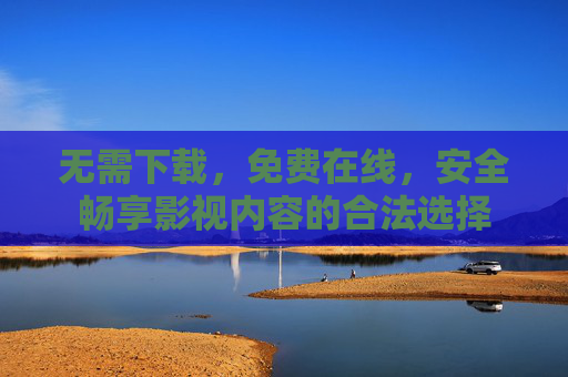 无需下载，免费在线，安全畅享影视内容的合法选择