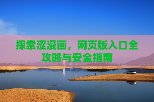 探索涩漫画，网页版入口全攻略与安全指南