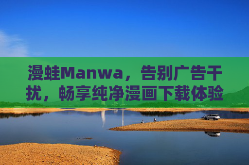 漫蛙Manwa，告别广告干扰，畅享纯净漫画下载体验