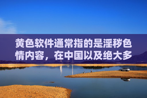 黄色软件通常指的是淫秽色情内容，在中国以及绝大多数国家和地区，制作、传播、下载淫秽物品都是违法行为。这类内容不仅违反法律法规，也会对个人和社会造成多方面的严重危害