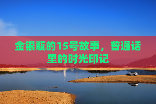 金银瓶的15号故事，普通话里的时光印记
