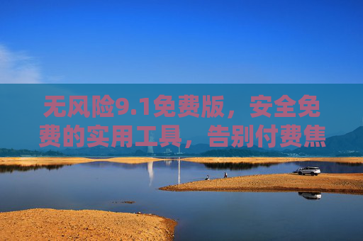 无风险9.1免费版，安全免费的实用工具，告别付费焦虑
